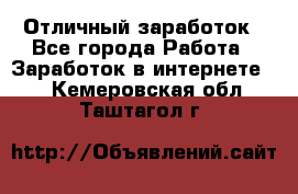 Отличный заработок - Все города Работа » Заработок в интернете   . Кемеровская обл.,Таштагол г.